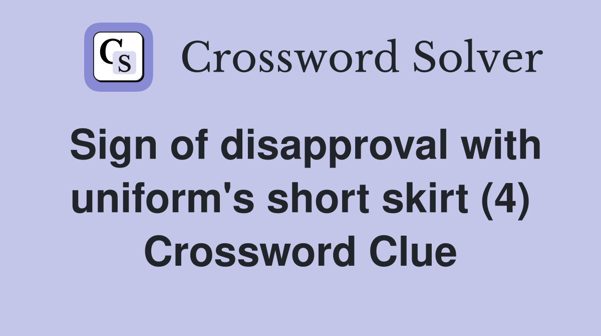 Sign of disapproval with uniform's short skirt (4) Crossword Clue